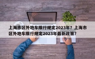 上海市区外地车限行规定2023年？上海市区外地车限行规定2023年最新政策？