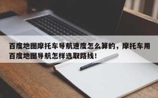 百度地图摩托车导航速度怎么算的，摩托车用百度地图导航怎样选取路线！