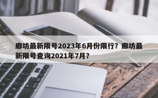 廊坊最新限号2023年6月份限行？廊坊最新限号查询2021年7月？