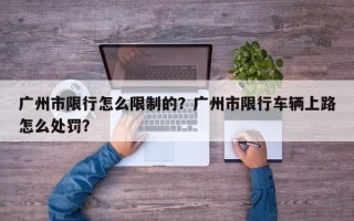 广州市限行怎么限制的？广州市限行车辆上路怎么处罚？