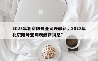 2023年北京限号查询表最新，2023年北京限号查询表最新消息？