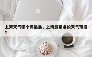 上海天气哪个网最准，上海最精准的天气预报？