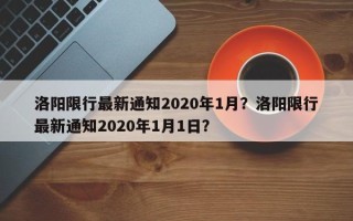 洛阳限行最新通知2020年1月？洛阳限行最新通知2020年1月1日？