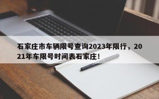 石家庄市车辆限号查询2023年限行，2021年车限号时间表石家庄！