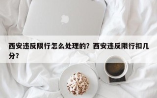 西安违反限行怎么处理的？西安违反限行扣几分？