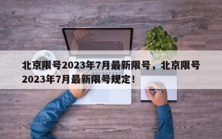 北京限号2023年7月最新限号，北京限号2023年7月最新限号规定！