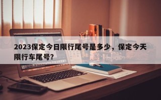 2023保定今日限行尾号是多少，保定今天限行车尾号？