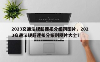 2023交通法规超速扣分细则图片，2023交通法规超速扣分细则图片大全？