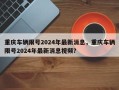 重庆车辆限号2024年最新消息，重庆车辆限号2024年最新消息视频？