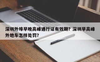 深圳外埠早晚高峰通行证有效期？深圳早高峰外地车怎样处罚？