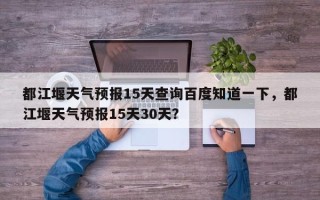 都江堰天气预报15天查询百度知道一下，都江堰天气预报15天30天？