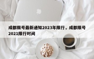 成都限号最新通知2023年限行，成都限号2021限行时间