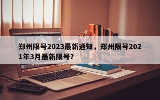 郑州限号2023最新通知，郑州限号2021年3月最新限号？