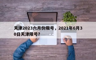 天津2023六月份限号，2021年6月30日天津限号？