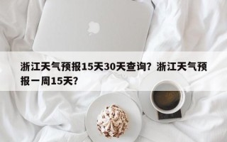 浙江天气预报15天30天查询？浙江天气预报一周15天？