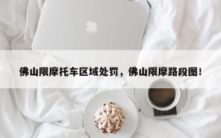 佛山限摩托车区域处罚，佛山限摩路段图！