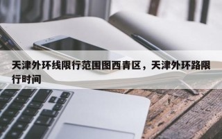 天津外环线限行范围图西青区，天津外环路限行时间