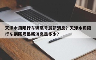 天津本周限行车辆尾号最新消息？天津本周限行车辆尾号最新消息是多少？