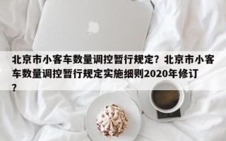 北京市小客车数量调控暂行规定？北京市小客车数量调控暂行规定实施细则2020年修订？