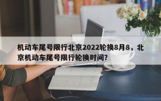 机动车尾号限行北京2022轮换8月8，北京机动车尾号限行轮换时间？