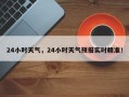 24小时天气，24小时天气预报实时精准！