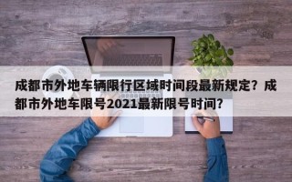 成都市外地车辆限行区域时间段最新规定？成都市外地车限号2021最新限号时间？