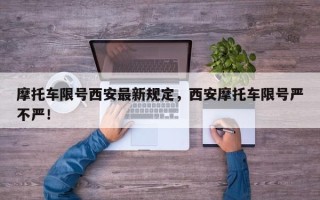 摩托车限号西安最新规定，西安摩托车限号严不严！