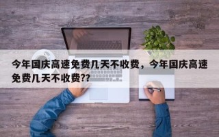 今年国庆高速免费几天不收费，今年国庆高速免费几天不收费?？