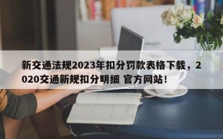 新交通法规2023年扣分罚款表格下载，2020交通新规扣分明细 官方网站！