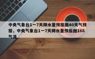 中央气象台1一7天降水量预报图40天气预报，中央气象台1一7天降水量预报图168气温