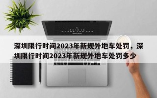 深圳限行时间2023年新规外地车处罚，深圳限行时间2023年新规外地车处罚多少