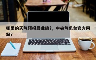 哪里的天气预报最准确?，中央气象台官方网站？