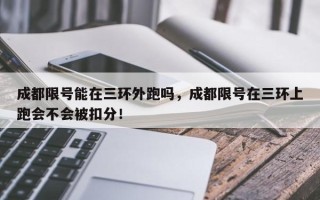 成都限号能在三环外跑吗，成都限号在三环上跑会不会被扣分！