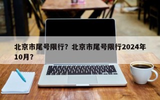 北京市尾号限行？北京市尾号限行2024年10月？