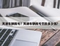 天津车辆限号？天津车辆限号罚款多少钱？