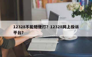 12328不能随便打？12328网上投诉平台？