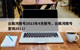 北戴河限号2023年4月限号，北戴河限号查询2021！