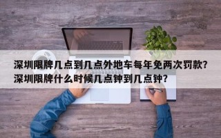 深圳限牌几点到几点外地车每年免两次罚款？深圳限牌什么时候几点钟到几点钟？