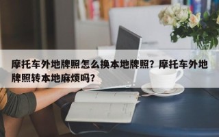 摩托车外地牌照怎么换本地牌照？摩托车外地牌照转本地麻烦吗？