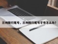 兰州限行尾号，兰州限行尾号字母怎么办？