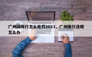 广州闯限行怎么处罚2023，广州限行违规怎么办