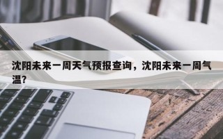 沈阳未来一周天气预报查询，沈阳未来一周气温？