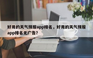 好用的天气预报app排名，好用的天气预报app排名无广告？