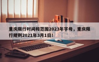 重庆限行时间和范围2023年字母，重庆限行规则2021年3月1日！