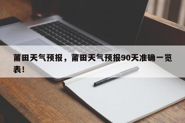 莆田天气预报，莆田天气预报90天准确一览表！-第1张图片-乐享生活