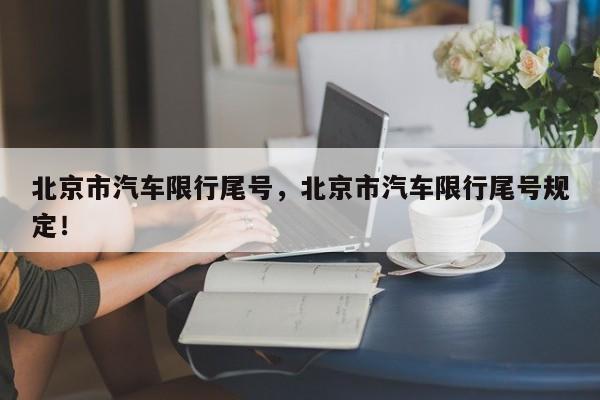 北京市汽车限行尾号，北京市汽车限行尾号规定！-第1张图片-乐享生活