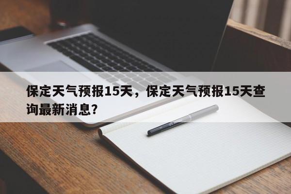 保定天气预报15天，保定天气预报15天查询最新消息？-第1张图片-乐享生活