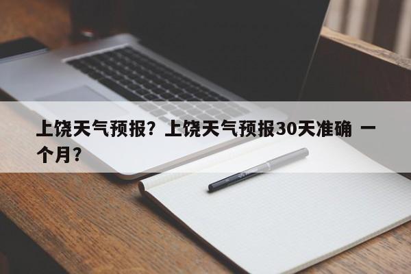 上饶天气预报？上饶天气预报30天准确 一个月？-第1张图片-乐享生活