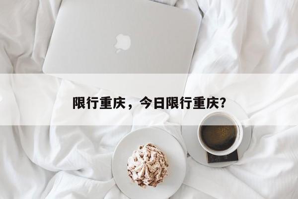 限行重庆，今日限行重庆？-第1张图片-乐享生活