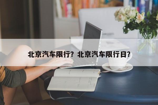 北京汽车限行？北京汽车限行日？-第1张图片-乐享生活